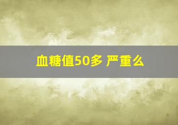 血糖值50多 严重么